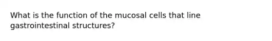 What is the function of the mucosal cells that line gastrointestinal structures?