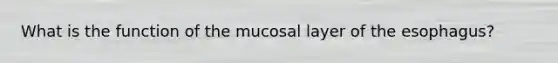 What is the function of the mucosal layer of the esophagus?