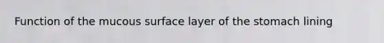 Function of the mucous surface layer of <a href='https://www.questionai.com/knowledge/kLccSGjkt8-the-stomach' class='anchor-knowledge'>the stomach</a> lining