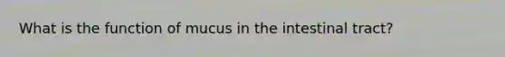 What is the function of mucus in the intestinal tract?