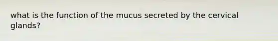 what is the function of the mucus secreted by the cervical glands?