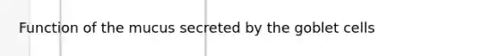 Function of the mucus secreted by the goblet cells
