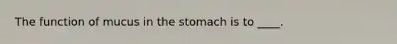 ​The function of mucus in <a href='https://www.questionai.com/knowledge/kLccSGjkt8-the-stomach' class='anchor-knowledge'>the stomach</a> is to ____.