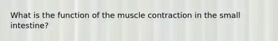 What is the function of the muscle contraction in the small intestine?