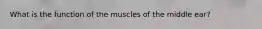 What is the function of the muscles of the middle ear?