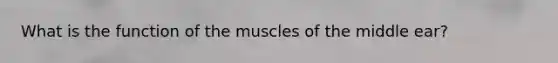 What is the function of the muscles of the middle ear?