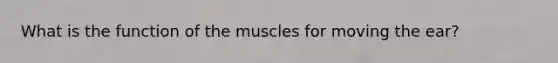 What is the function of the muscles for moving the ear?