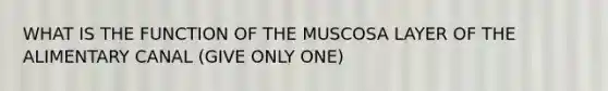 WHAT IS THE FUNCTION OF THE MUSCOSA LAYER OF THE ALIMENTARY CANAL (GIVE ONLY ONE)