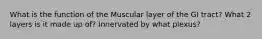 What is the function of the Muscular layer of the GI tract? What 2 layers is it made up of? Innervated by what plexus?