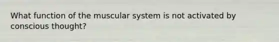 What function of the muscular system is not activated by conscious​ thought?