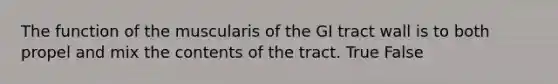 The function of the muscularis of the GI tract wall is to both propel and mix the contents of the tract. True False