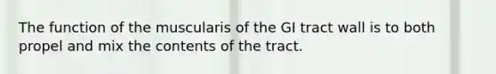 The function of the muscularis of the GI tract wall is to both propel and mix the contents of the tract.