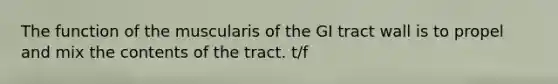 The function of the muscularis of the GI tract wall is to propel and mix the contents of the tract. t/f