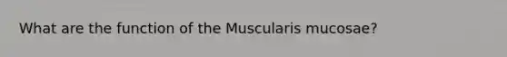 What are the function of the Muscularis mucosae?