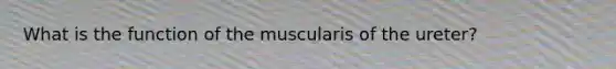 What is the function of the muscularis of the ureter?