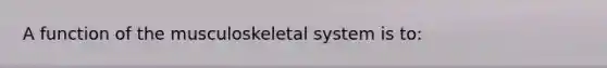 A function of the musculoskeletal system is to: