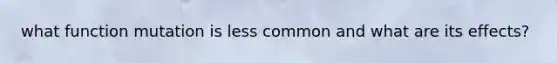 what function mutation is less common and what are its effects?
