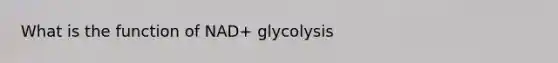 What is the function of NAD+ glycolysis