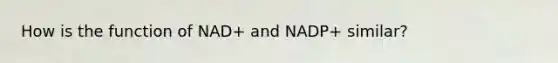 How is the function of NAD+ and NADP+ similar?