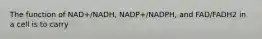 The function of NAD+/NADH, NADP+/NADPH, and FAD/FADH2 in a cell is to carry