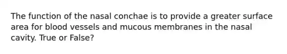 The function of the nasal conchae is to provide a greater surface area for blood vessels and mucous membranes in the nasal cavity. True or False?