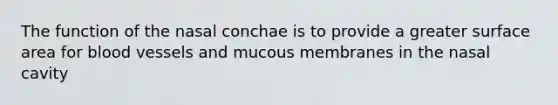 The function of the nasal conchae is to provide a greater surface area for blood vessels and mucous membranes in the nasal cavity