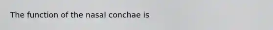 The function of the nasal conchae is