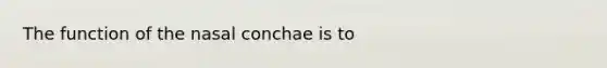 The function of the nasal conchae is to