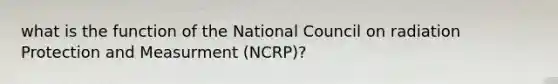 what is the function of the National Council on radiation Protection and Measurment (NCRP)?