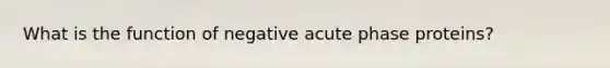 What is the function of negative acute phase proteins?