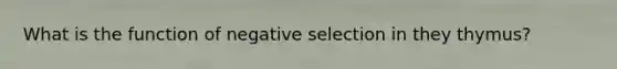 What is the function of negative selection in they thymus?