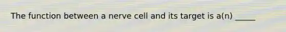 The function between a nerve cell and its target is a(n) _____