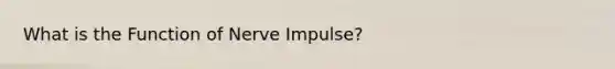 What is the Function of Nerve Impulse?