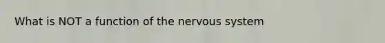 What is NOT a function of the nervous system