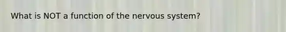 What is NOT a function of the nervous system?