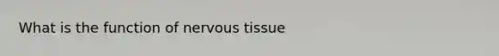 What is the function of <a href='https://www.questionai.com/knowledge/kqA5Ws88nP-nervous-tissue' class='anchor-knowledge'>nervous tissue</a>