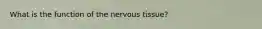 What is the function of the nervous tissue?