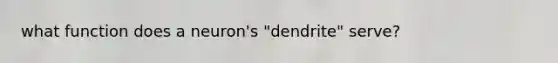 what function does a neuron's "dendrite" serve?