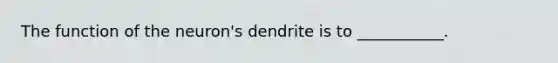 The function of the neuron's dendrite is to ___________.