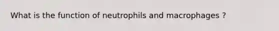 What is the function of neutrophils and macrophages ?