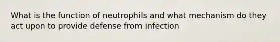 What is the function of neutrophils and what mechanism do they act upon to provide defense from infection