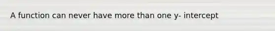 A function can never have more than one y- intercept