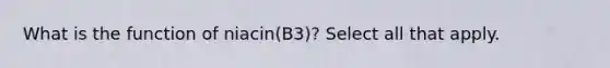 What is the function of niacin(B3)? Select all that apply.
