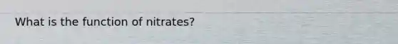 What is the function of nitrates?