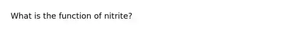 What is the function of nitrite?