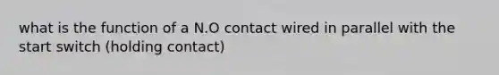 what is the function of a N.O contact wired in parallel with the start switch (holding contact)