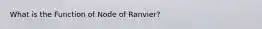 What is the Function of Node of Ranvier?