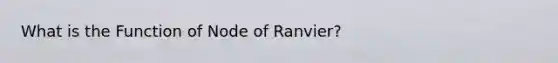 What is the Function of Node of Ranvier?