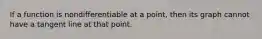 If a function is nondifferentiable at a point, then its graph cannot have a tangent line at that point.