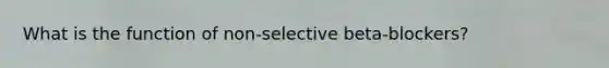 What is the function of non-selective beta-blockers?